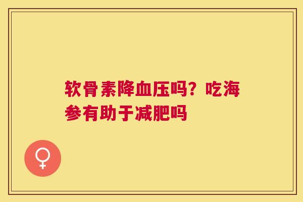 软骨素降血压吗？吃海参有助于减肥吗