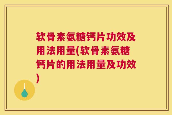 软骨素氨糖钙片功效及用法用量(软骨素氨糖钙片的用法用量及功效)