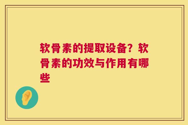 软骨素的提取设备？软骨素的功效与作用有哪些