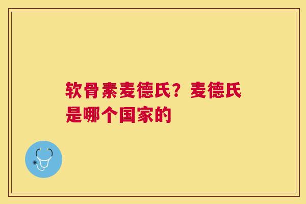 软骨素麦德氏？麦德氏是哪个国家的