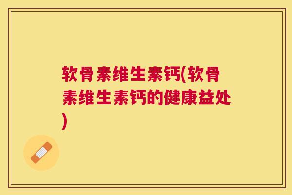 软骨素维生素钙(软骨素维生素钙的健康益处)
