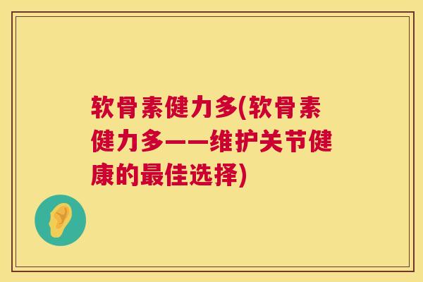 软骨素健力多(软骨素健力多——维护关节健康的最佳选择)