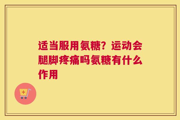 适当服用氨糖？运动会腿脚疼痛吗氨糖有什么作用