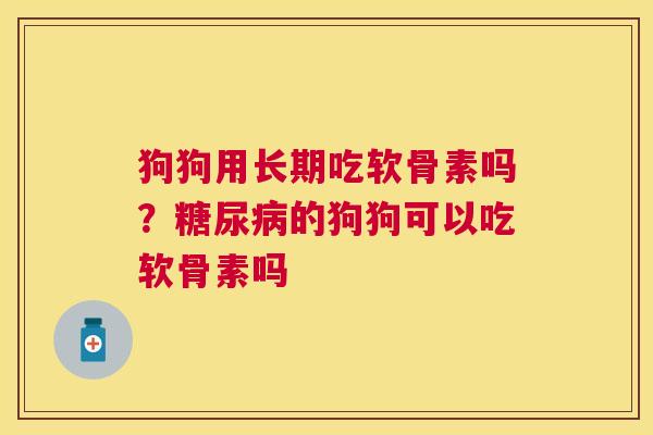 狗狗用长期吃软骨素吗？糖尿病的狗狗可以吃软骨素吗