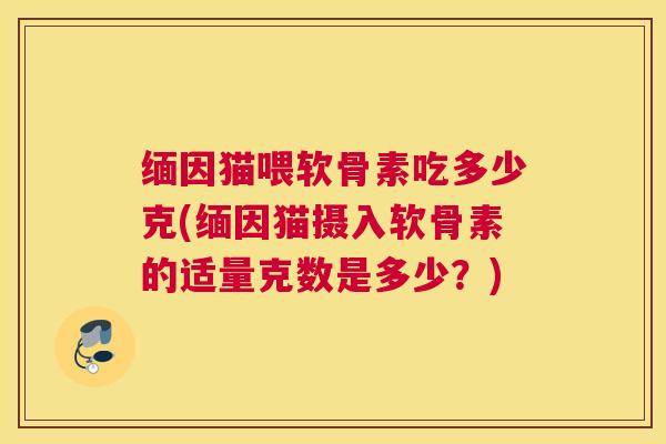 缅因猫喂软骨素吃多少克(缅因猫摄入软骨素的适量克数是多少？)