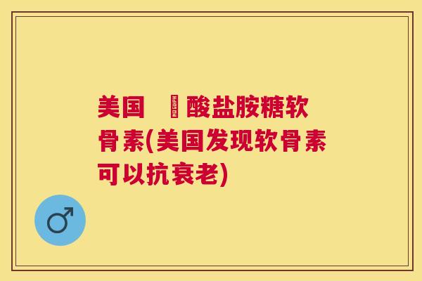 美国  酼酸盐胺糖软骨素(美国发现软骨素可以抗)