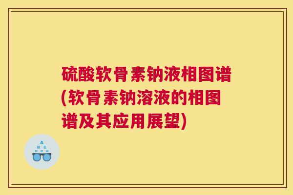 硫酸软骨素钠液相图谱(软骨素钠溶液的相图谱及其应用展望)