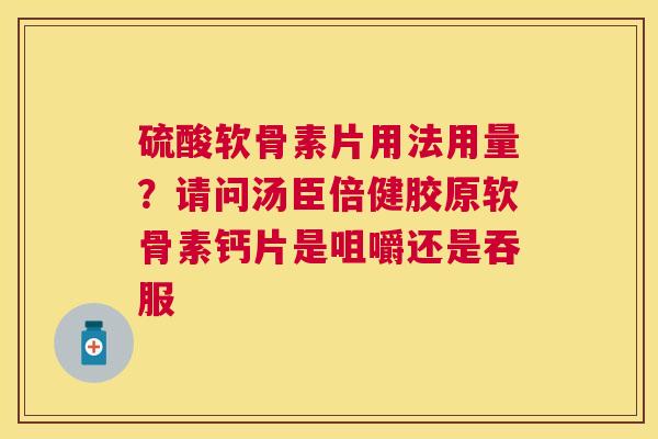 硫酸软骨素片用法用量？请问汤臣倍健胶原软骨素钙片是咀嚼还是吞服