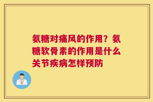 氨糖对痛风的作用？氨糖软骨素的作用是什么关节疾病怎样预防