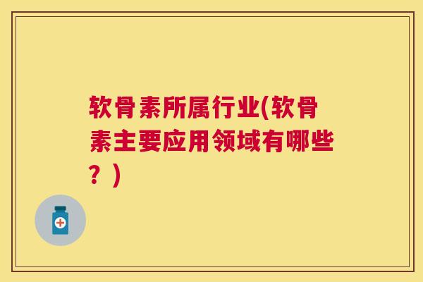 软骨素所属行业(软骨素主要应用领域有哪些？)