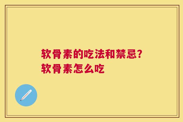 软骨素的吃法和禁忌？软骨素怎么吃