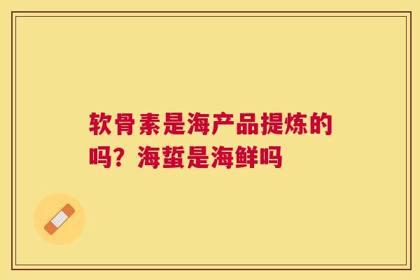 软骨素是海产品提炼的吗？海蜇是海鲜吗