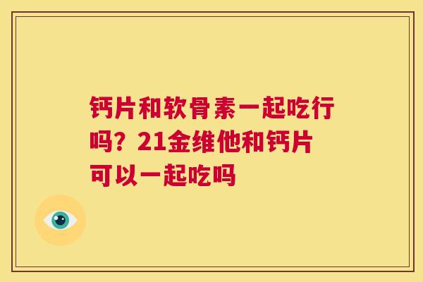 钙片和软骨素一起吃行吗？21金维他和钙片可以一起吃吗