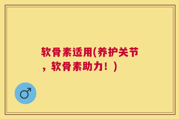 软骨素适用(养护关节，软骨素助力！)