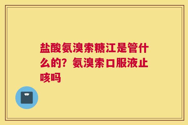 盐酸氨溴索糖江是管什么的？氨溴索口服液止咳吗