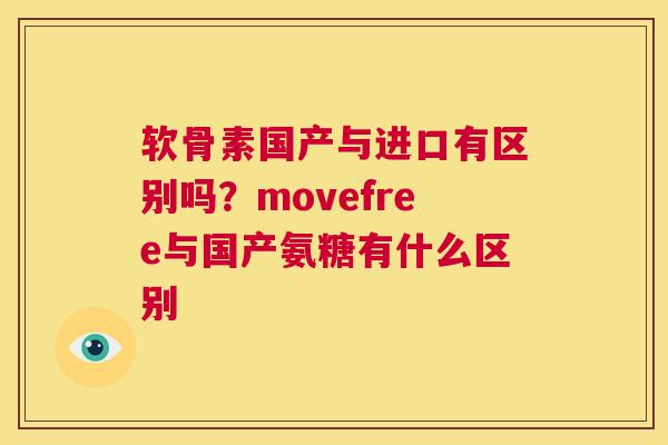 软骨素国产与进口有区别吗？movefree与国产氨糖有什么区别