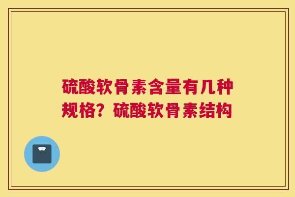 硫酸软骨素含量有几种规格？硫酸软骨素结构