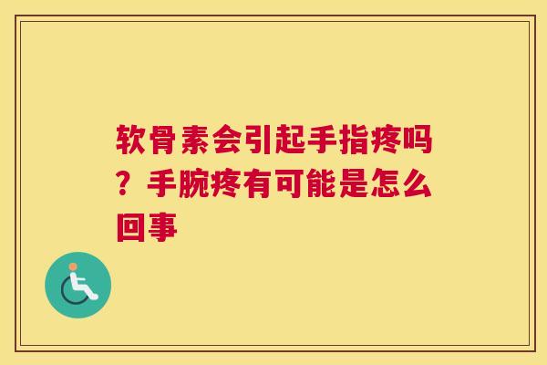 软骨素会引起手指疼吗?手腕疼有可能是怎么回事
