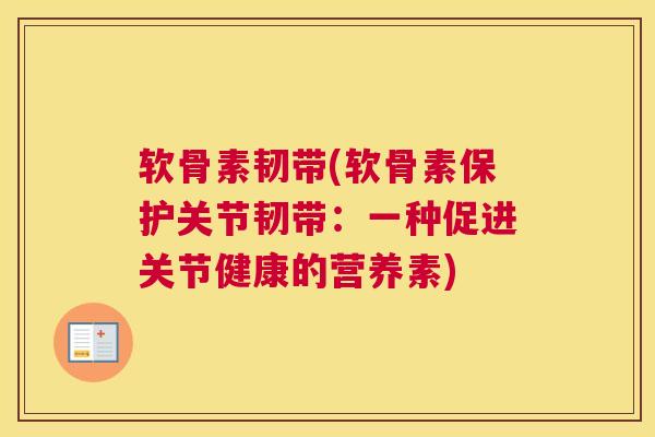 软骨素韧带(软骨素保护关节韧带:一种促进关节健康的营养素) 软骨素韧带(软骨素保护关节韧带:一种促进关节健康的营养素)