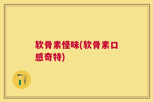 软骨素怪味(软骨素口感奇特)