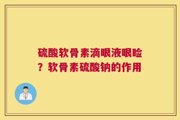 硫酸软骨素滴眼液眼睑？软骨素硫酸钠的作用