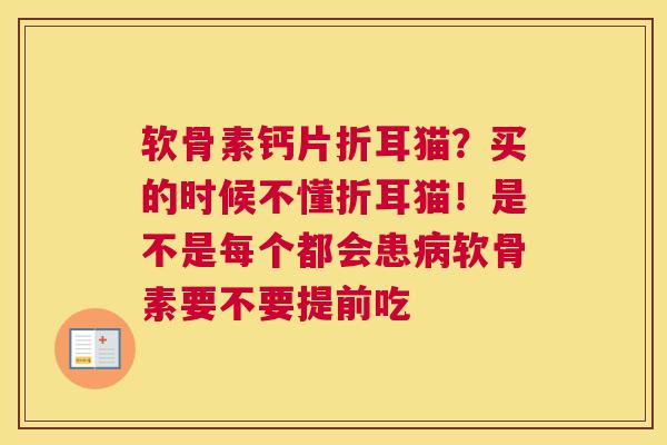 软骨素钙片折耳猫？买的时候不懂折耳猫！是不是每个都会患病软骨素要不要提前吃