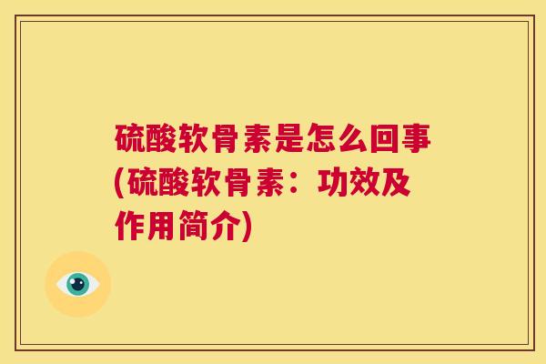 硫酸软骨素是怎么回事(硫酸软骨素：功效及作用简介)