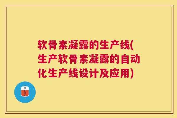 软骨素凝露的生产线(生产软骨素凝露的自动化生产线设计及应用)