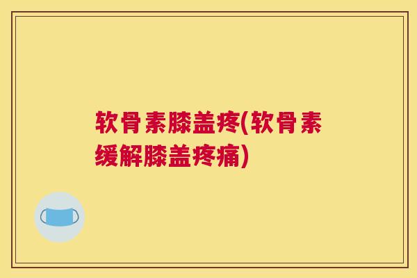 软骨素膝盖疼(软骨素缓解膝盖)