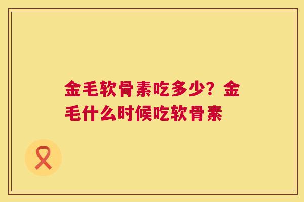 金毛软骨素吃多少？金毛什么时候吃软骨素