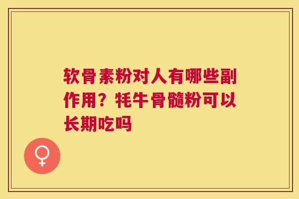 软骨素粉对人有哪些副作用？牦牛骨髓粉可以长期吃吗