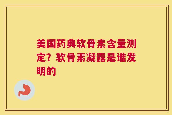 美国药典软骨素含量测定？软骨素凝露是谁发明的