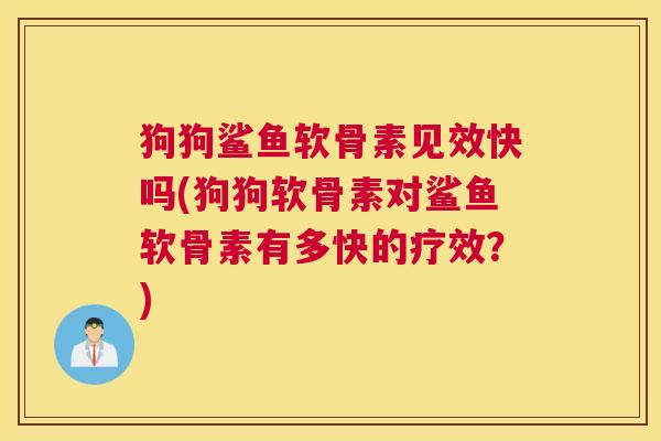 狗狗鲨鱼软骨素见效快吗(狗狗软骨素对鲨鱼软骨素有多快的疗效?) 狗狗鲨鱼软骨素见效快吗(狗狗软骨素对鲨鱼软骨素有多快的疗效?)