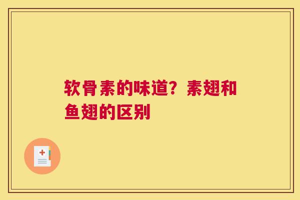 软骨素的味道？素翅和鱼翅的区别