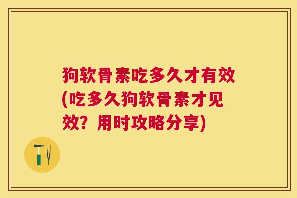 狗软骨素吃多久才有效(吃多久狗软骨素才见效？用时攻略分享)