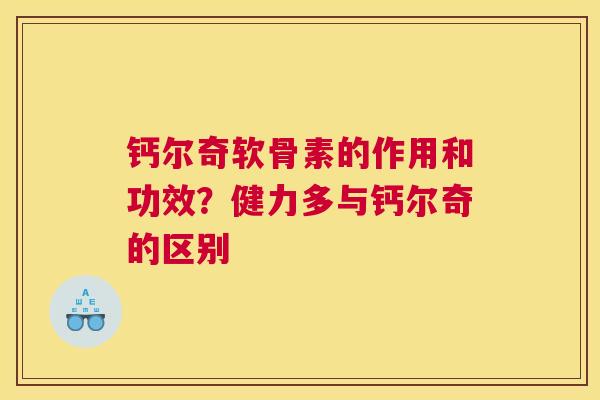 钙尔奇软骨素的作用和功效？健力多与钙尔奇的区别