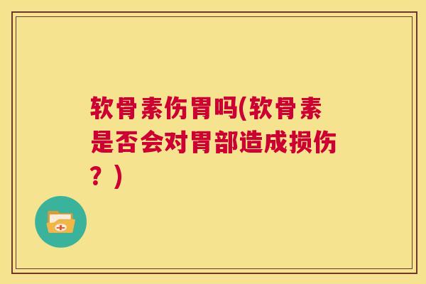 软骨素伤胃吗(软骨素是否会对胃部造成损伤？)