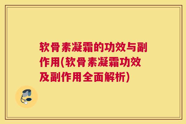 软骨素凝霜的功效与副作用(软骨素凝霜功效及副作用全面解析)