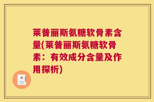 莱普丽斯氨糖软骨素含量(莱普丽斯氨糖软骨素：有效成分含量及作用探析)