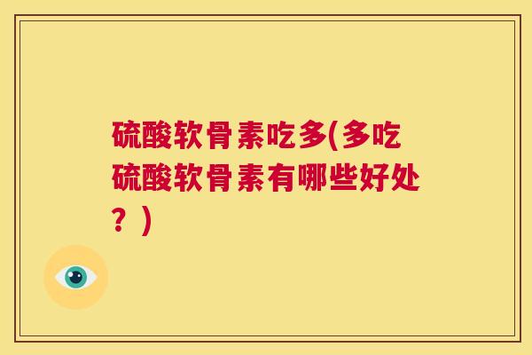 硫酸软骨素吃多(多吃硫酸软骨素有哪些好处？)