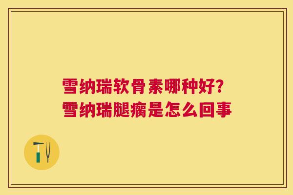 雪纳瑞软骨素哪种好？雪纳瑞腿瘸是怎么回事