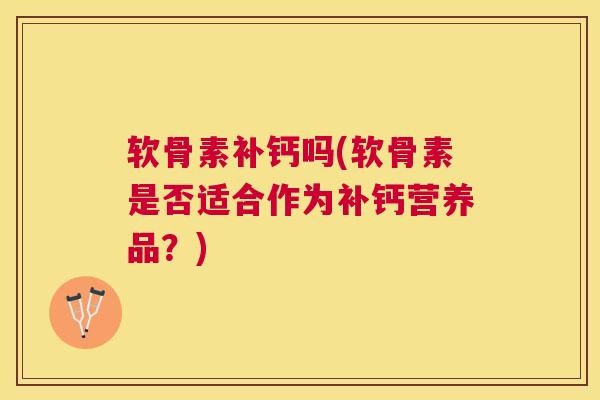 软骨素补钙吗(软骨素是否适合作为补钙营养品？)