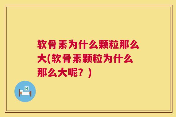 软骨素为什么颗粒那么大(软骨素颗粒为什么那么大呢？)