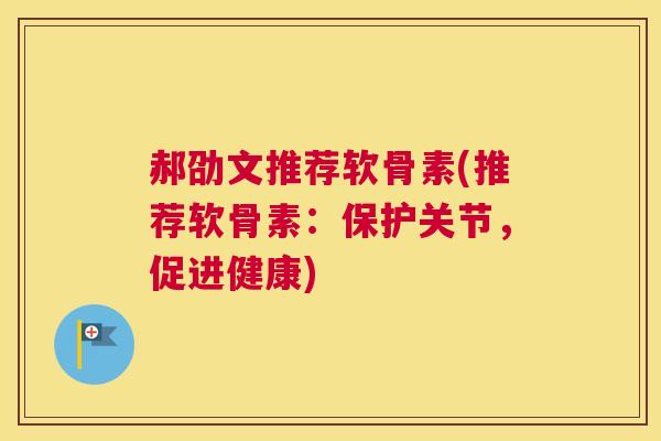 郝劭文推荐软骨素(推荐软骨素：保护关节，促进健康)