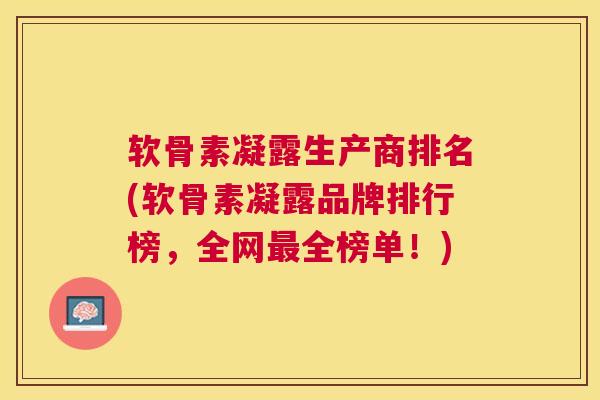 软骨素凝露生产商排名(软骨素凝露品牌排行榜，全网全榜单！)