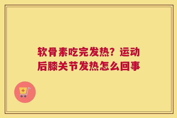 软骨素吃完发热？运动后膝关节发热怎么回事