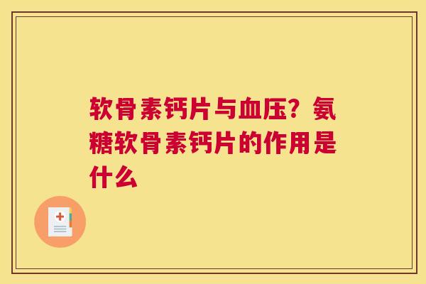 软骨素钙片与血压？氨糖软骨素钙片的作用是什么