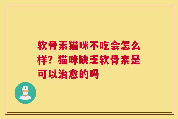 软骨素猫咪不吃会怎么样?猫咪缺乏软骨素是可以愈的吗 软骨素猫咪不吃会怎么样?猫咪缺乏软骨素是可以愈的吗