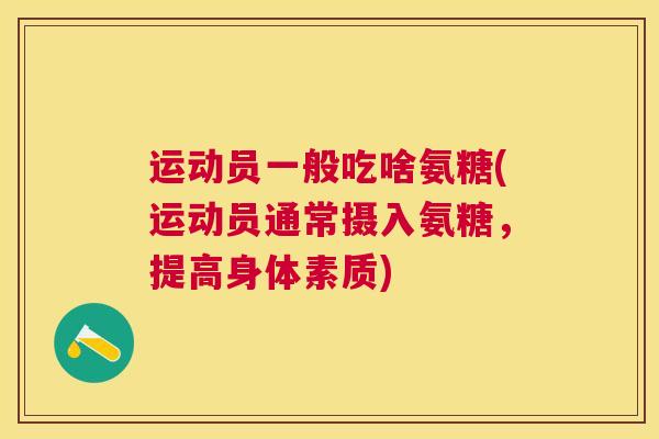 运动员一般吃啥氨糖(运动员通常摄入氨糖，提高身体素质)