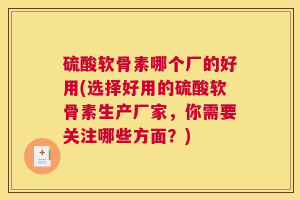 硫酸软骨素哪个厂的好用(选择好用的硫酸软骨素生产厂家，你需要关注哪些方面？)